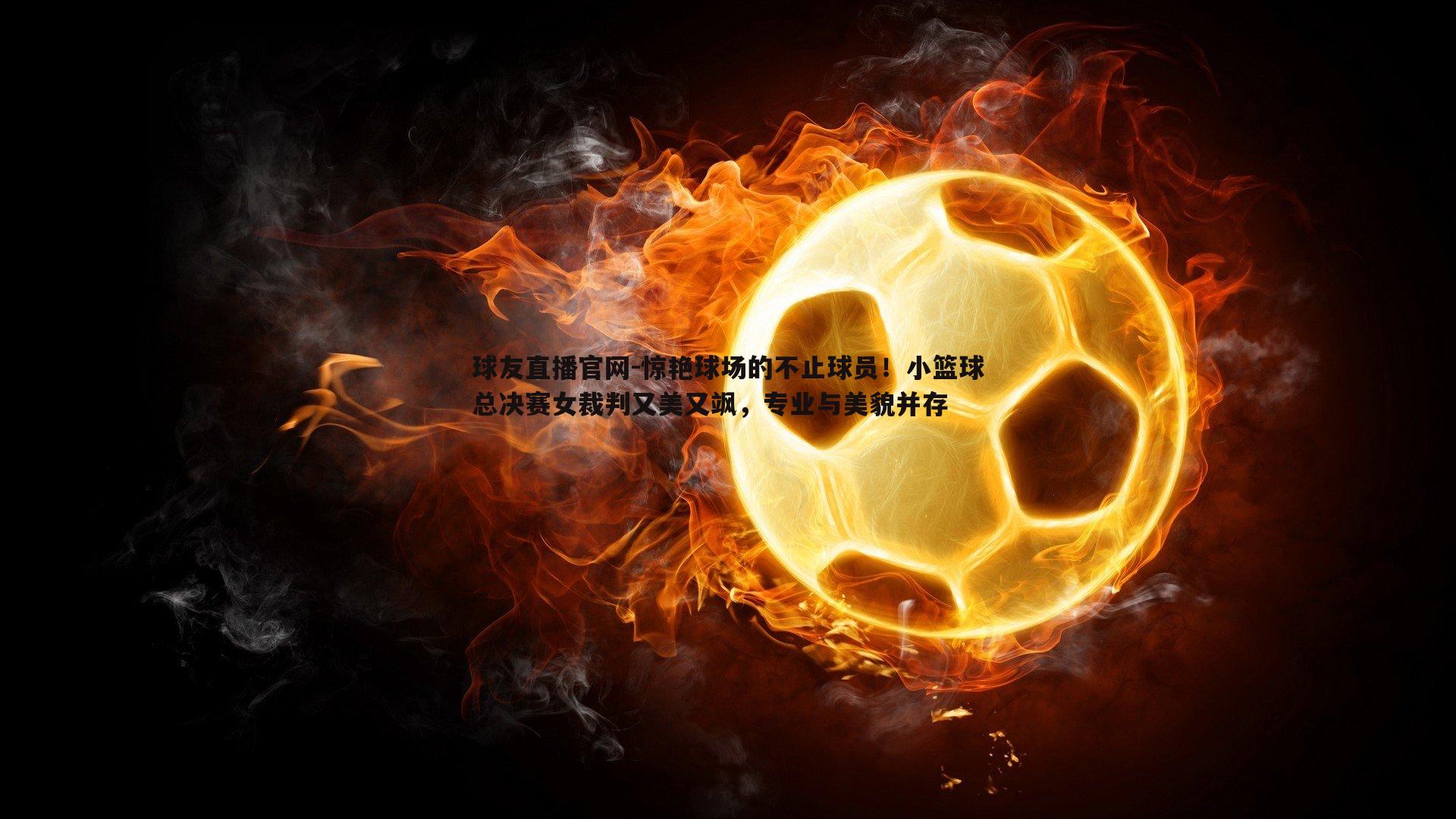 惊艳球场的不止球员!小篮球总决赛女裁判又美又飒,专业与美貌并存