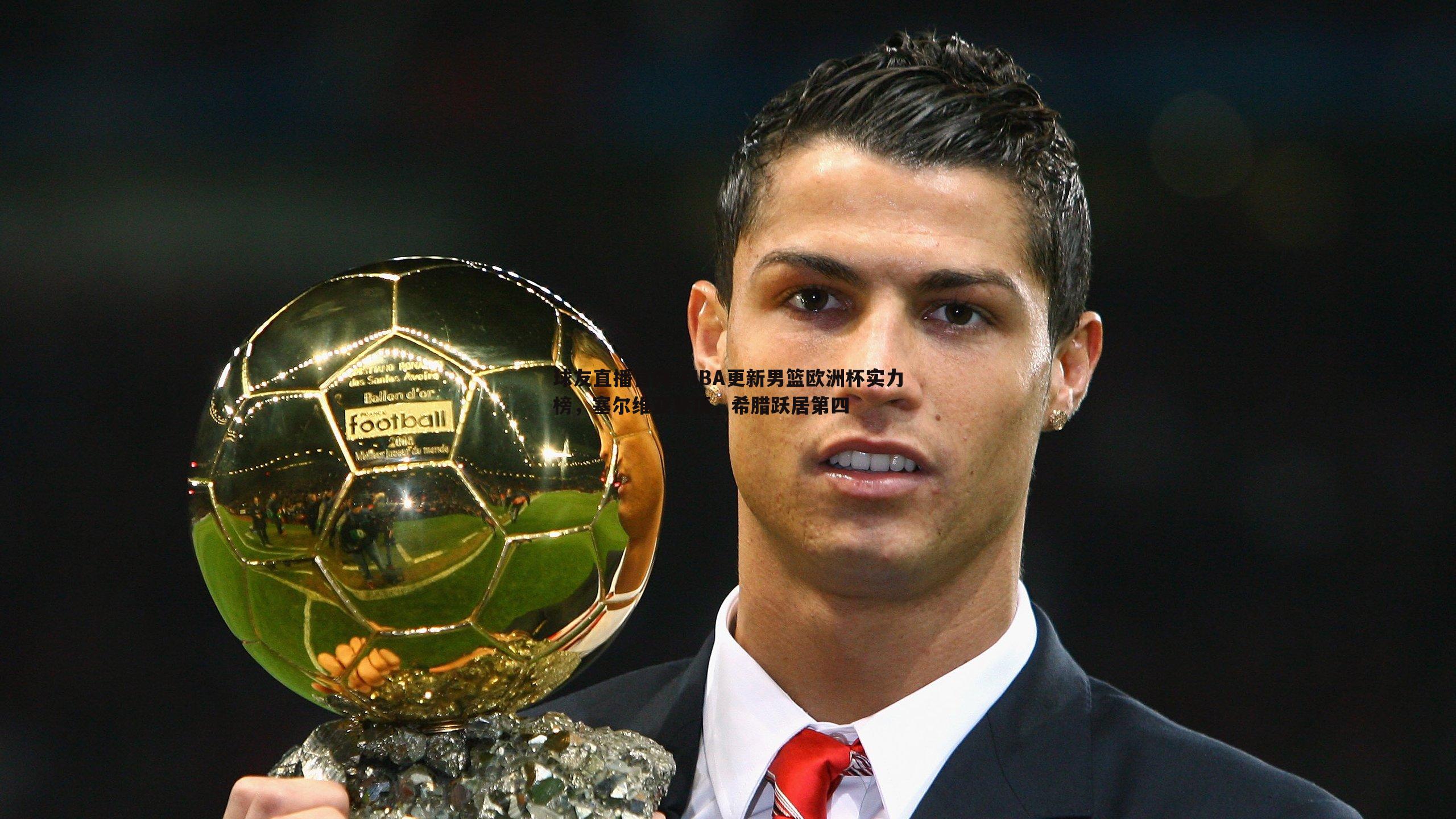 FIBA更新男篮欧洲杯实力榜,塞尔维亚登顶,希腊跃居第四